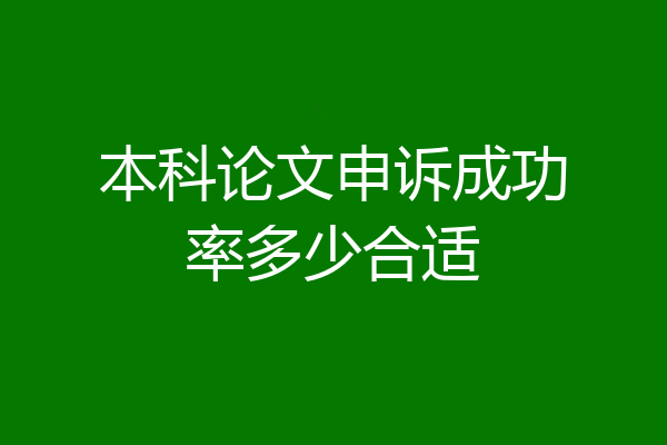 本科论文申诉成功率多少合适