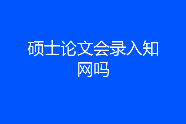 硕士论文会录入知网吗
