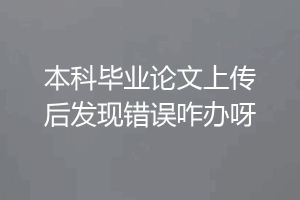 本科毕业论文上传后发现错误咋办呀