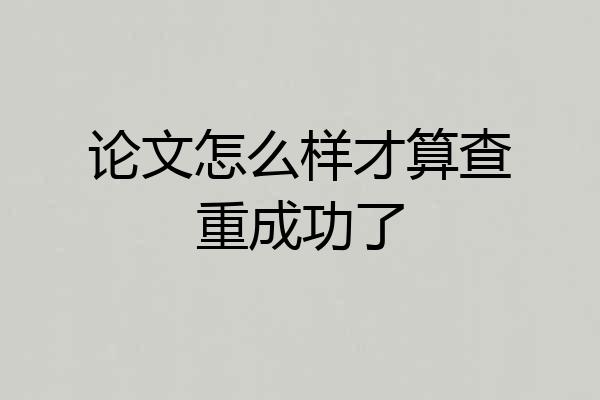 论文怎么样才算查重成功了