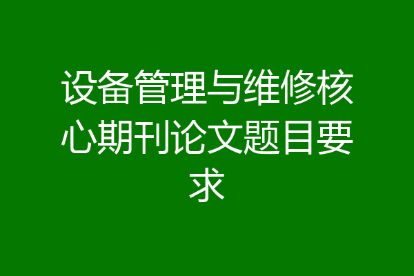 设备管理与维修核心期刊论文题目要求