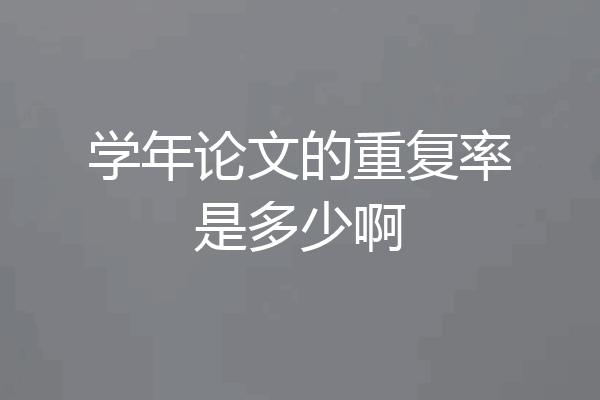 学年论文的重复率是多少啊