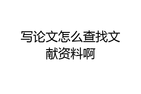写论文怎么查找文献资料啊