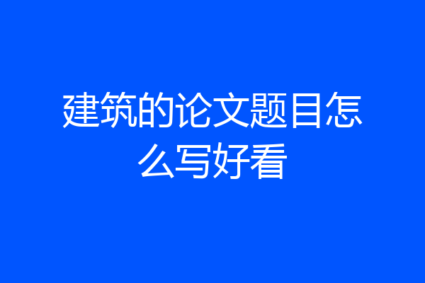 建筑的论文题目怎么写好看