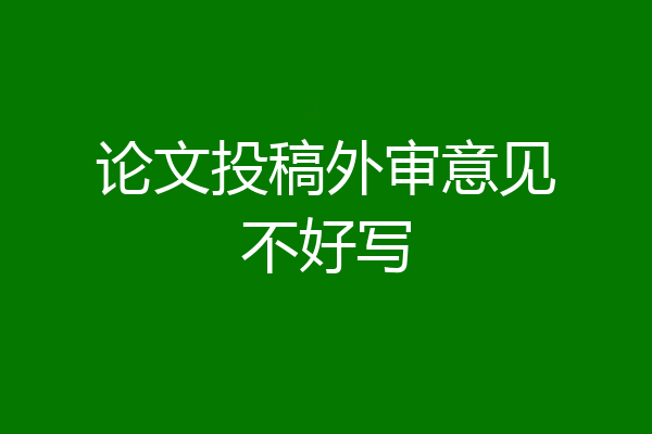论文投稿外审意见不好写