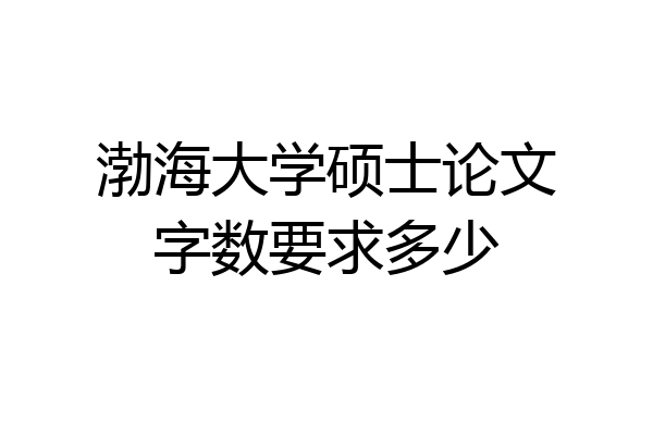 渤海大学硕士论文字数要求多少