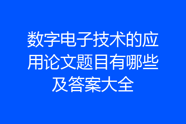 数字电子技术的应用论文题目有哪些及答案大全