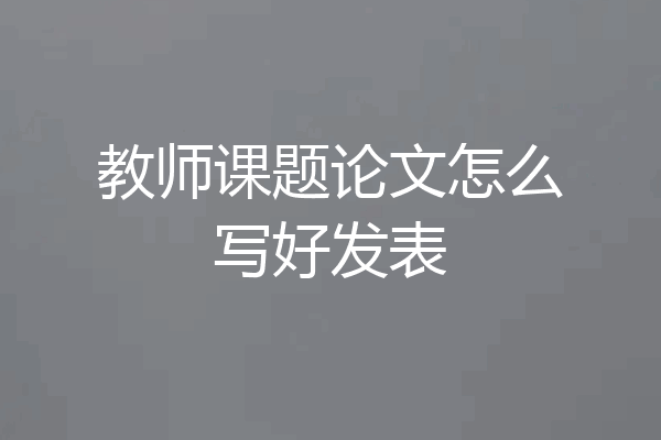 教师课题论文怎么写好发表