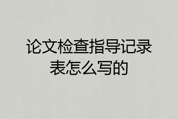 论文检查指导记录表怎么写的