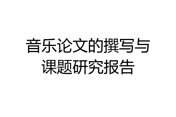 音乐论文的撰写与课题研究报告