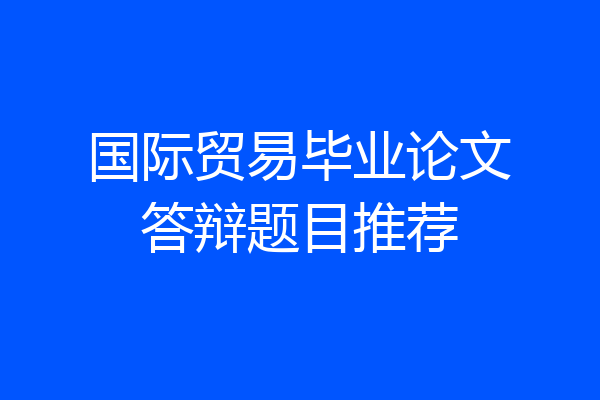 国际贸易毕业论文答辩题目推荐