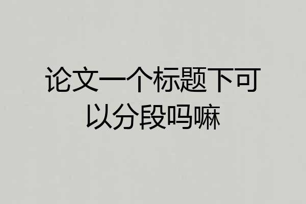 论文一个标题下可以分段吗嘛