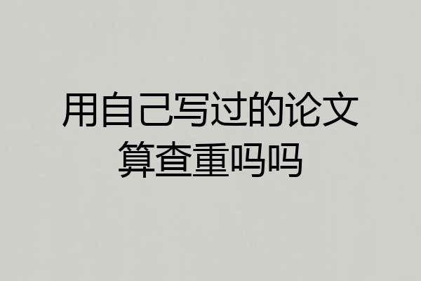 用自己写过的论文算查重吗吗