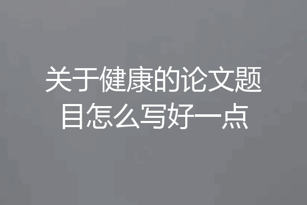 关于健康的论文题目怎么写好一点
