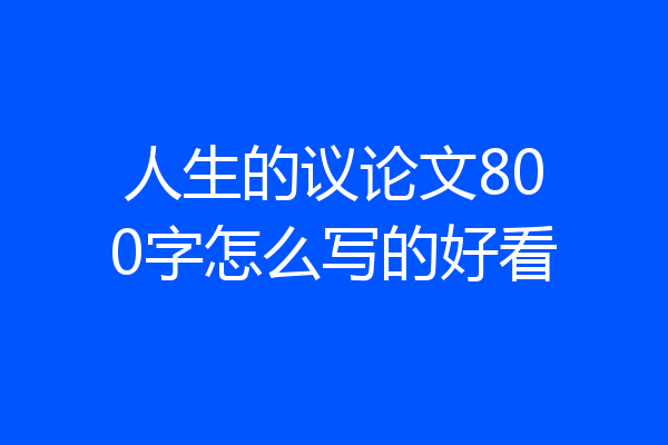 人生的议论文800字怎么写的好看
