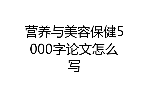 营养与美容保健5000字论文怎么写