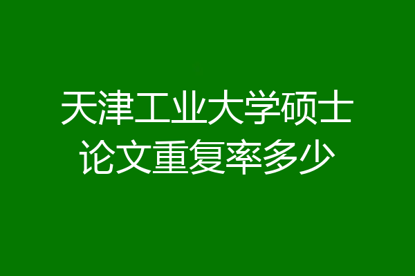 天津工业大学硕士论文重复率多少