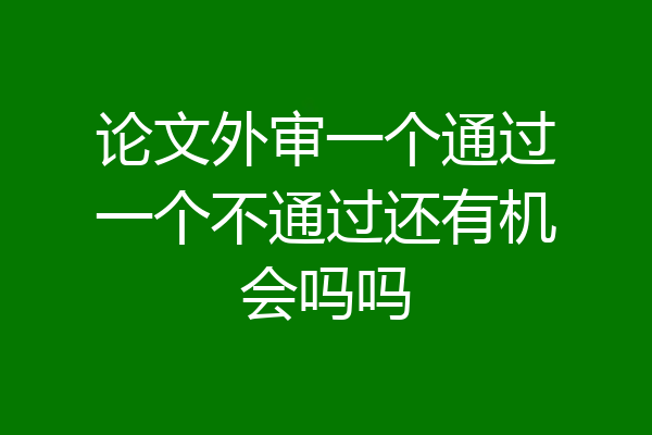 论文外审一个通过一个不通过还有机会吗吗