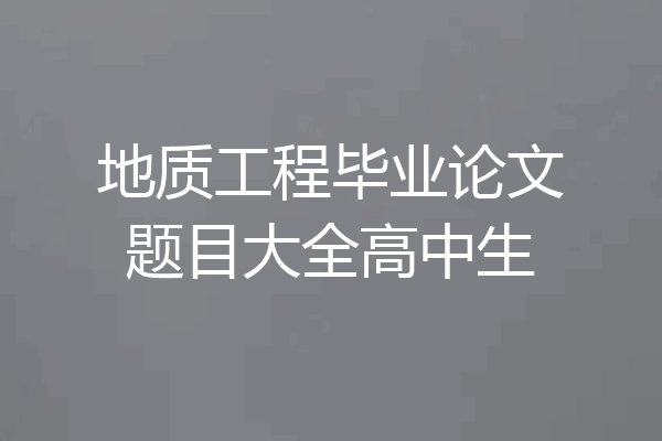 地质工程毕业论文题目大全高中生