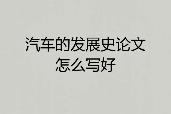 汽车的发展史论文怎么写好