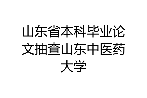 山东省本科毕业论文抽查山东中医药大学