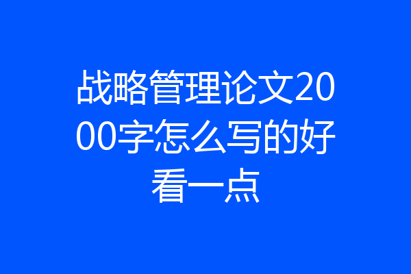 战略管理论文2000字怎么写的好看一点
