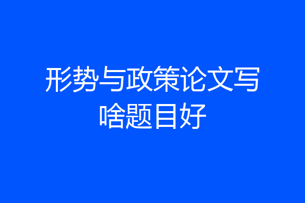 形势与政策论文写啥题目好