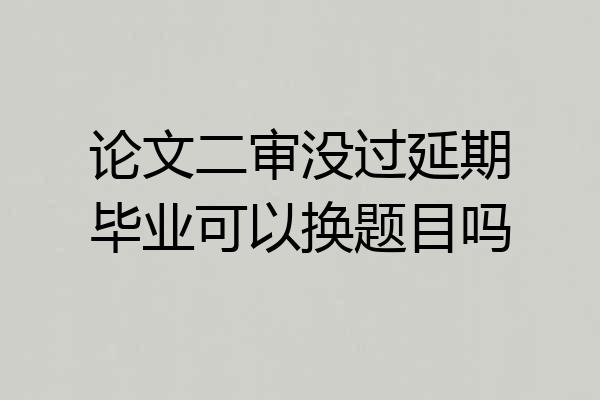 论文二审没过延期毕业可以换题目吗