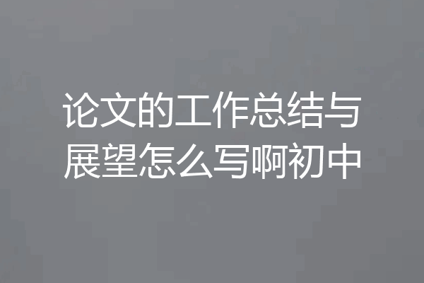 论文的工作总结与展望怎么写啊初中