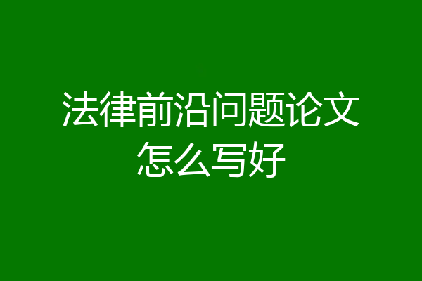 法律前沿问题论文怎么写好