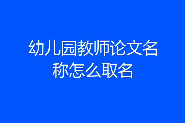 幼儿园教师论文名称怎么取名