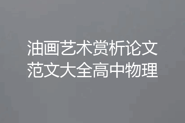 油画艺术赏析论文范文大全高中物理