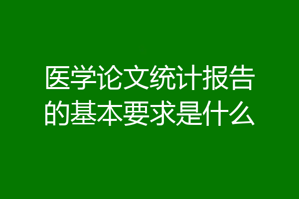 医学论文统计报告的基本要求是什么