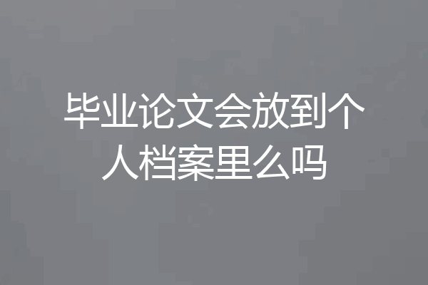 毕业论文会放到个人档案里么吗