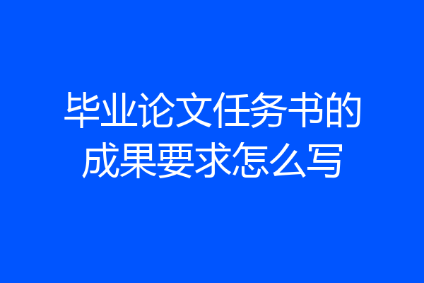 毕业论文任务书的成果要求怎么写