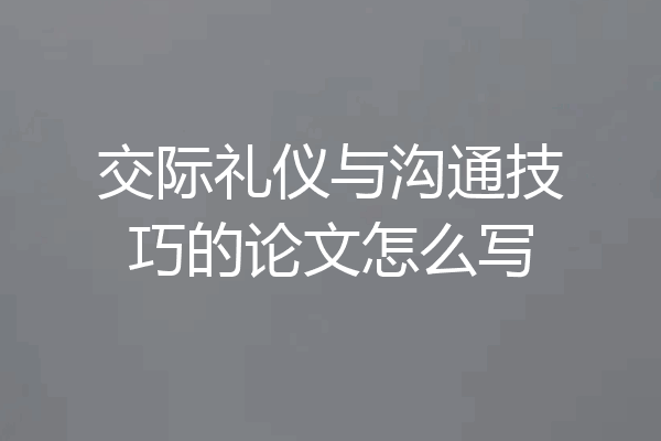 交际礼仪与沟通技巧的论文怎么写
