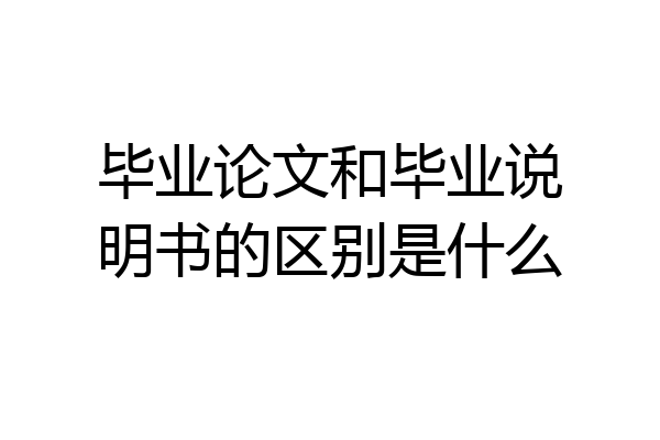 毕业论文和毕业说明书的区别是什么