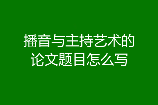 播音与主持艺术的论文题目怎么写