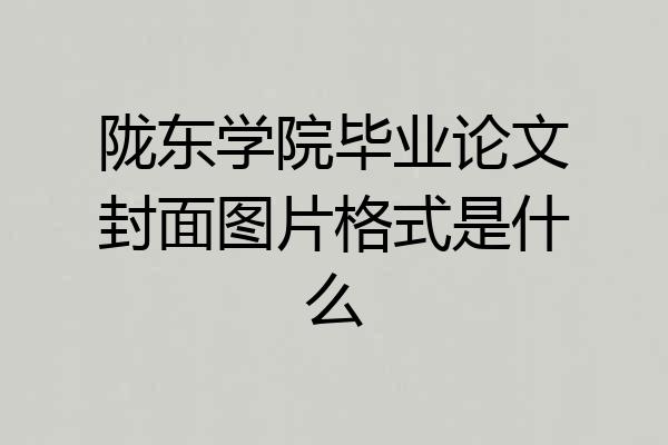 陇东学院毕业论文封面图片格式是什么