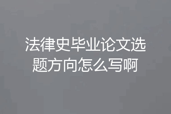 法律史毕业论文选题方向怎么写啊