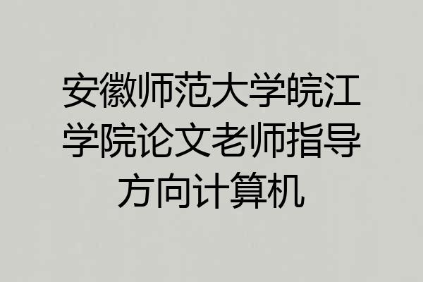 安徽师范大学皖江学院论文老师指导方向计算机
