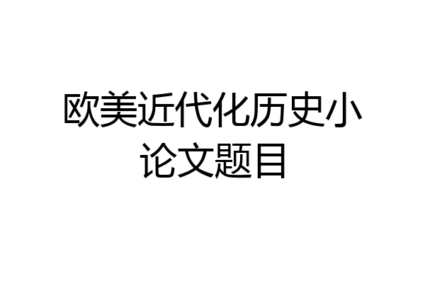 欧美近代化历史小论文题目