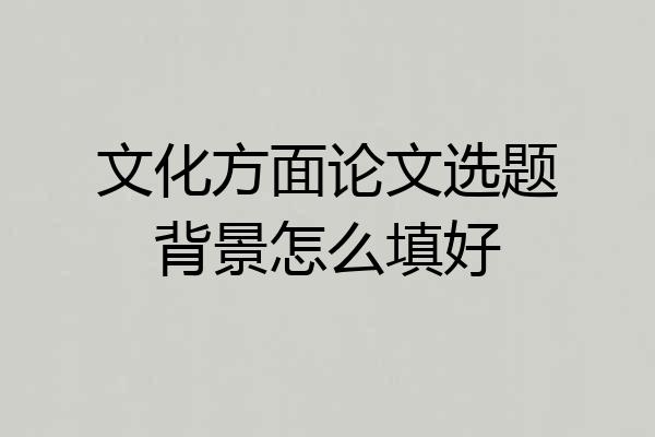 文化方面论文选题背景怎么填好