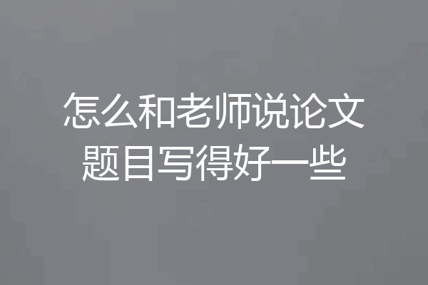 怎么和老师说论文题目写得好一些