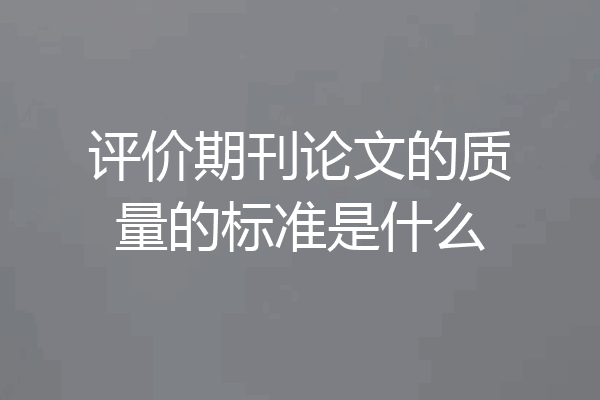 评价期刊论文的质量的标准是什么