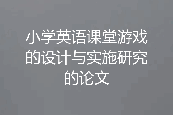 小学英语课堂游戏的设计与实施研究的论文