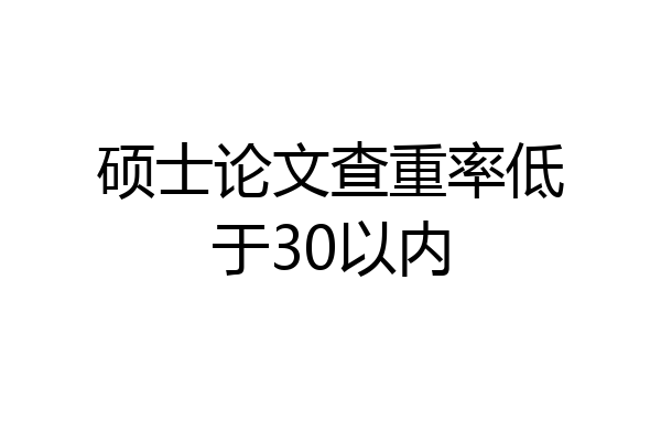 硕士论文查重率低于30以内