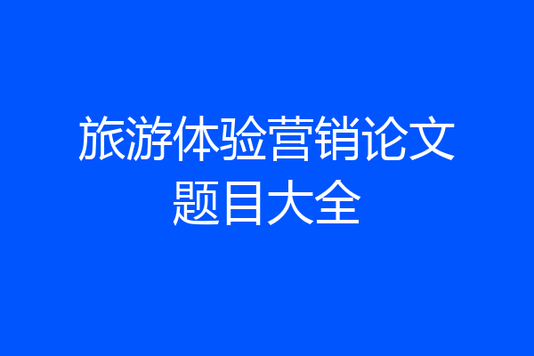 旅游体验营销论文题目大全