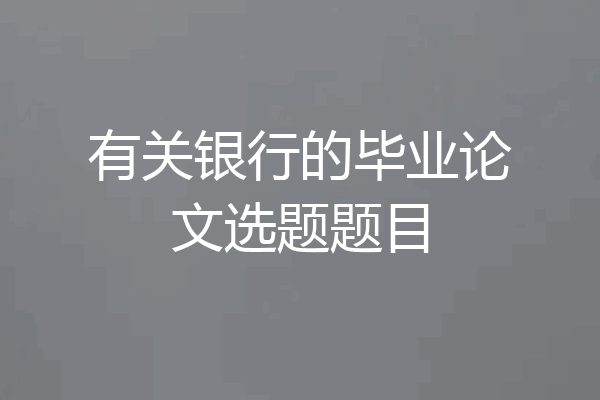 有关银行的毕业论文选题题目