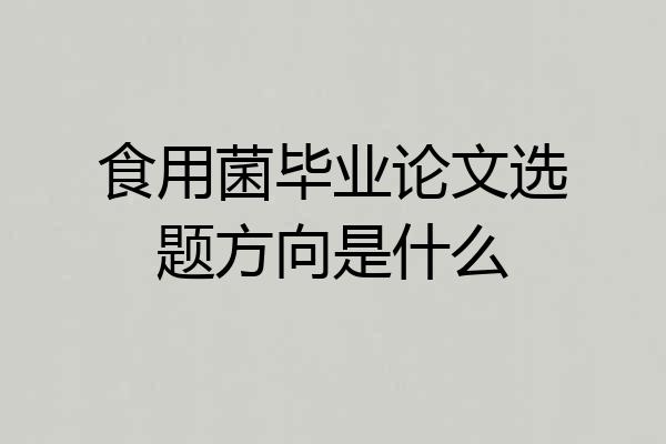食用菌毕业论文选题方向是什么